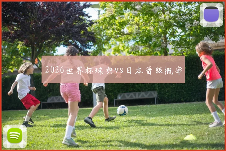 2026世界杯瑞典vs日本晋级概率