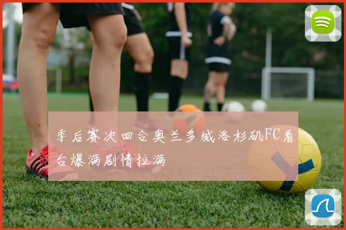 季后赛次回合奥兰多城洛杉矶FC看台爆满剧情拉满
