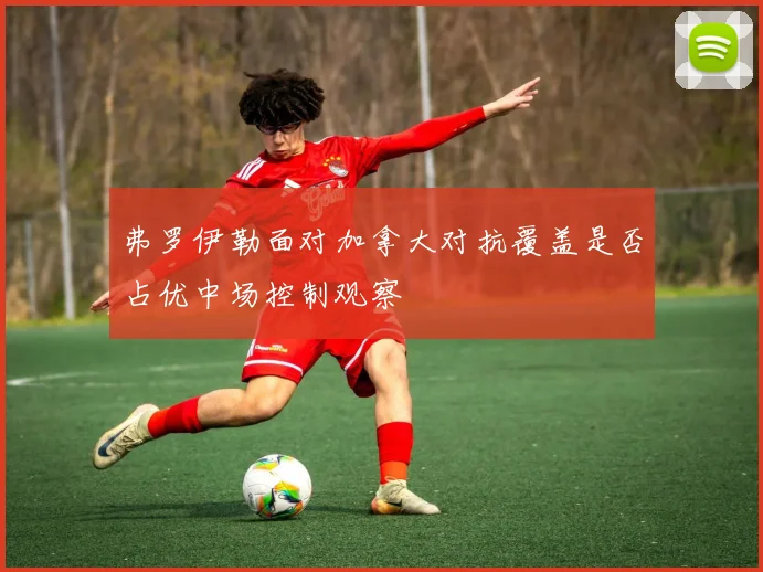弗罗伊勒面对加拿大对抗覆盖是否占优中场控制观察