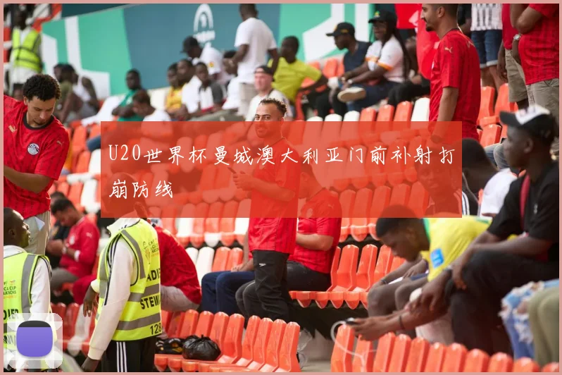 U20世界杯曼城澳大利亚门前补射打崩防线