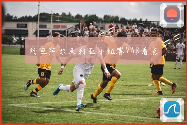 约旦阿尔及利亚小组赛VAR看点