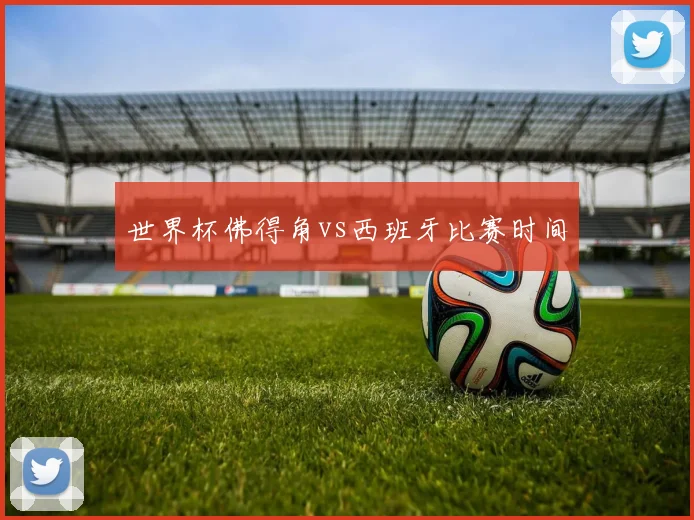 世界杯佛得角vs西班牙比赛时间