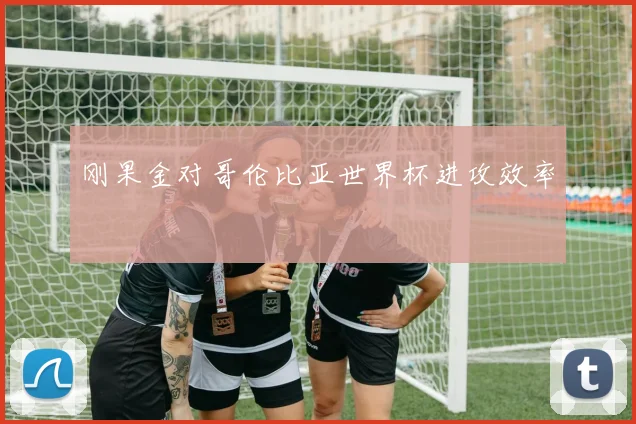 刚果金对哥伦比亚世界杯进攻效率