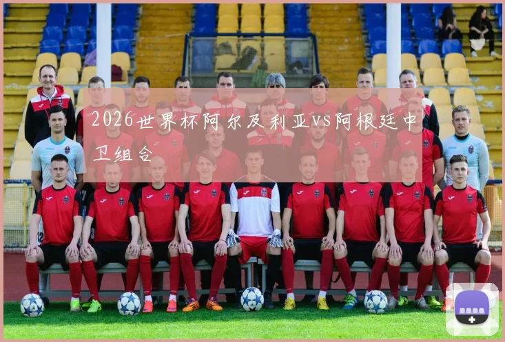 2026世界杯阿尔及利亚vs阿根廷中卫组合