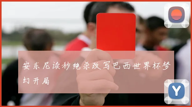 安东尼读秒绝杀改写巴西世界杯梦幻开局