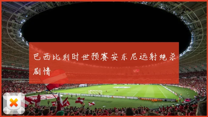 巴西比利时世预赛安东尼远射绝杀剧情