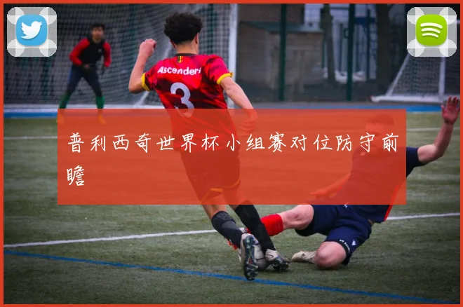 普利西奇世界杯小组赛对位防守前瞻