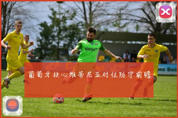 葡萄牙核心维蒂尼亚对位防守前瞻