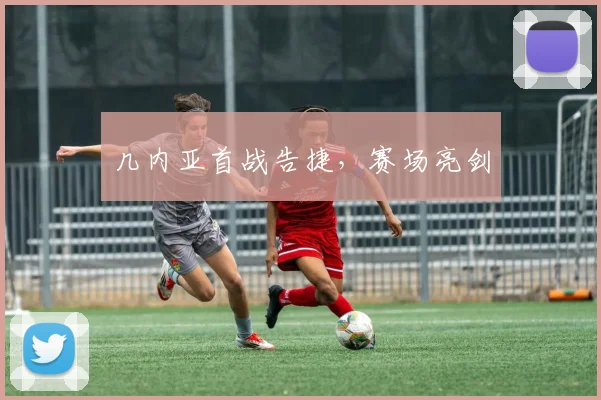几内亚首战告捷，赛场亮剑