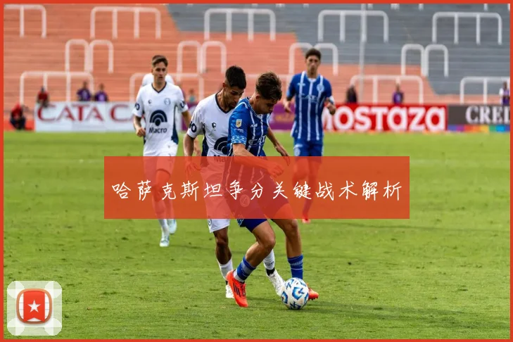哈萨克斯坦争分关键战术解析