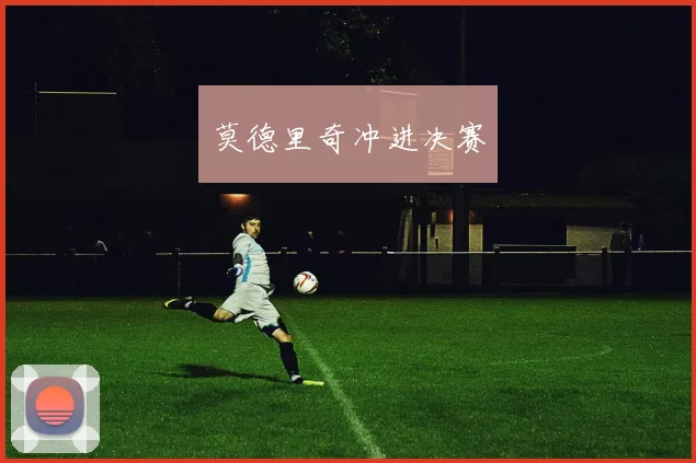 莫德里奇冲进决赛