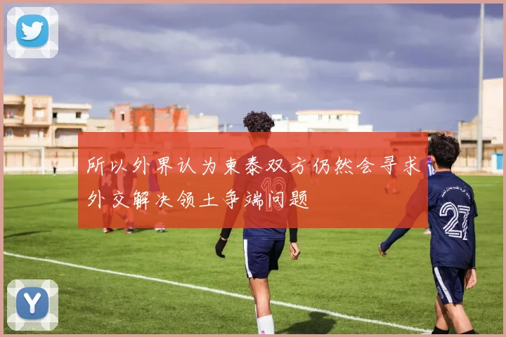 所以外界认为柬泰双方仍然会寻求外交解决领土争端问题
