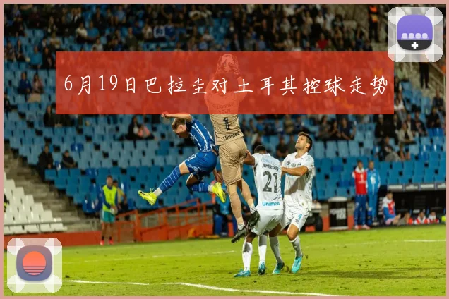 6月19日巴拉圭对土耳其控球走势