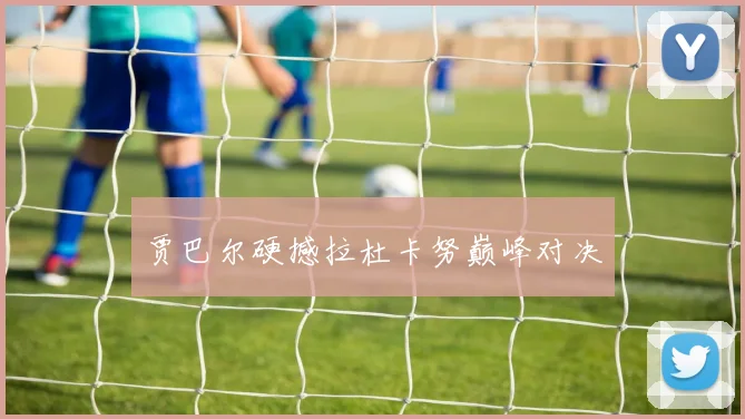 贾巴尔硬撼拉杜卡努巅峰对决