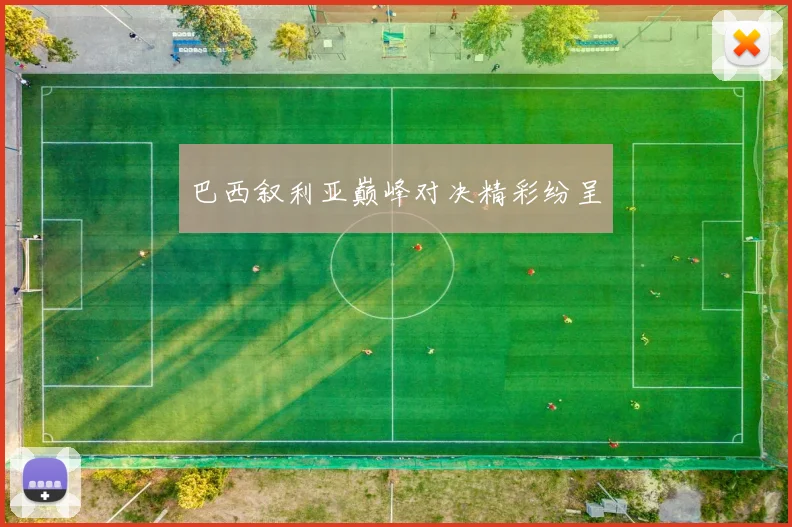 巴西叙利亚巅峰对决精彩纷呈