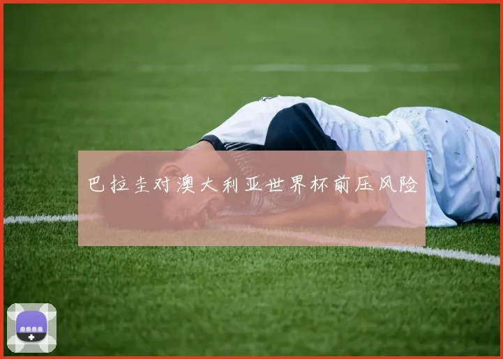 巴拉圭对澳大利亚世界杯前压风险