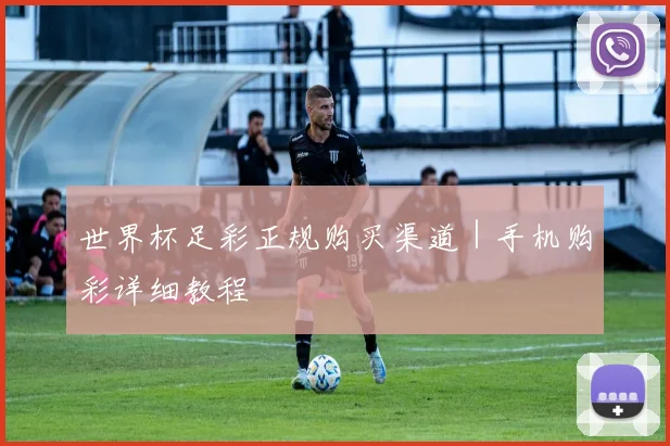 世界杯足彩正规购买渠道｜手机购彩详细教程