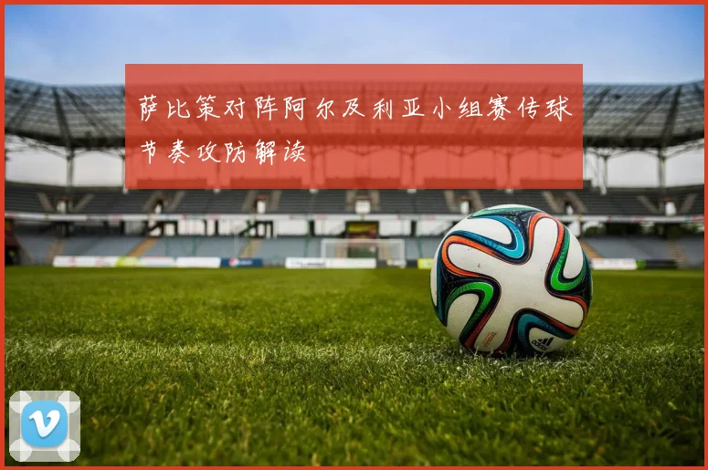 萨比策对阵阿尔及利亚小组赛传球节奏攻防解读