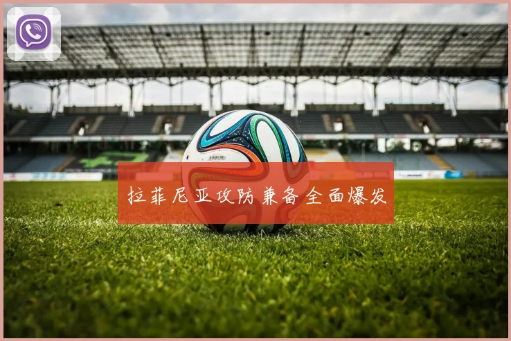 拉菲尼亚攻防兼备全面爆发