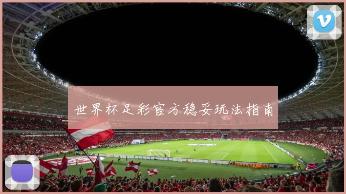 世界杯足彩官方稳妥玩法指南