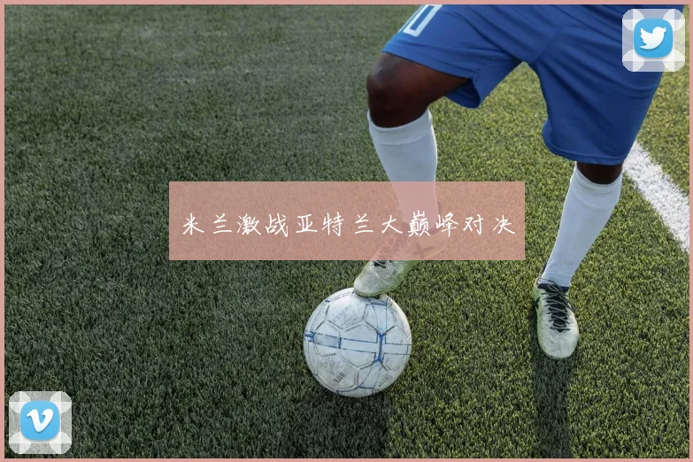 米兰激战亚特兰大巅峰对决