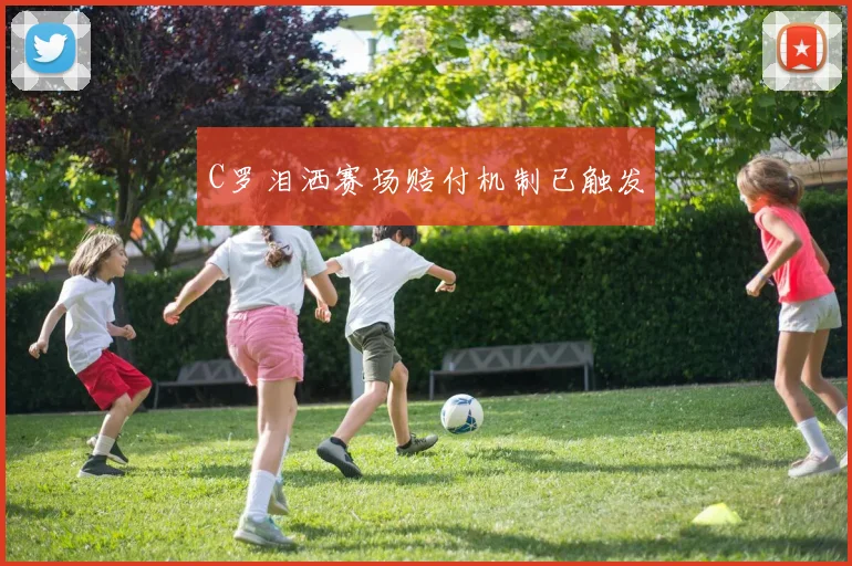 C罗泪洒赛场赔付机制已触发