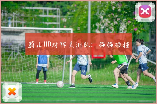 蔚山HD对阵美洲队：强强碰撞
