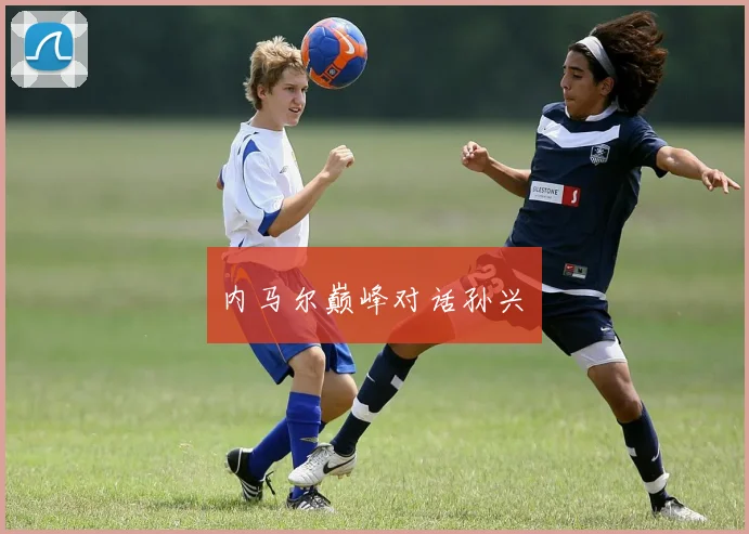 内马尔巅峰对话孙兴慜