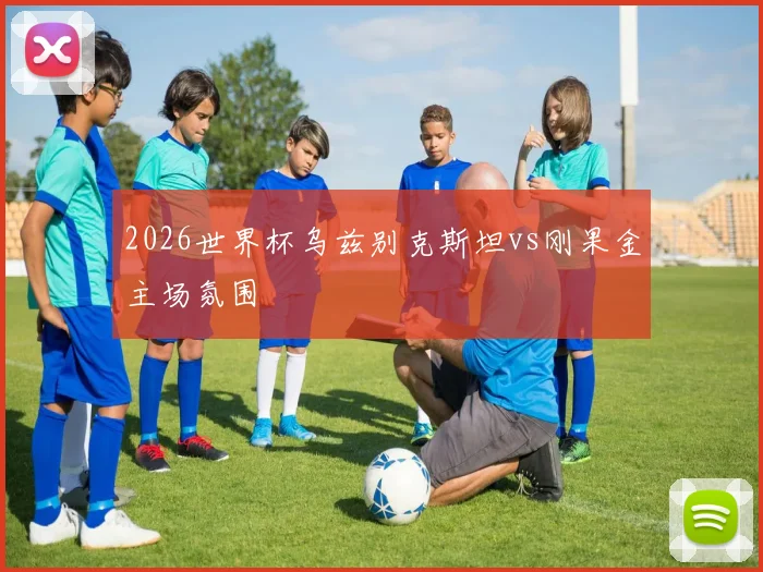 2026世界杯乌兹别克斯坦vs刚果金主场氛围