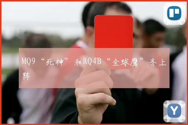 MQ9“死神”和RQ4B“全球鹰”齐上阵