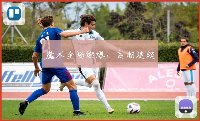 魔术全场燃爆，高潮迭起