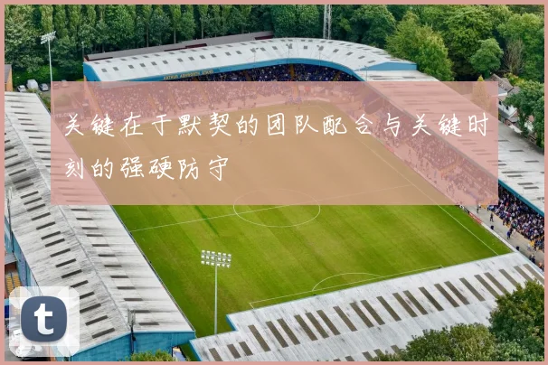关键在于默契的团队配合与关键时刻的强硬防守