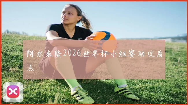 阿尔米隆2026世界杯小组赛助攻看点