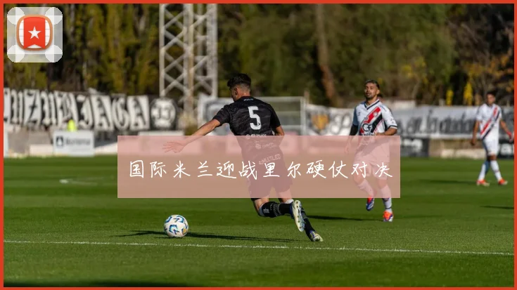 国际米兰迎战里尔硬仗对决