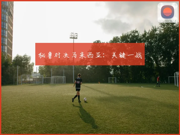 秘鲁对决马来西亚：关键一战