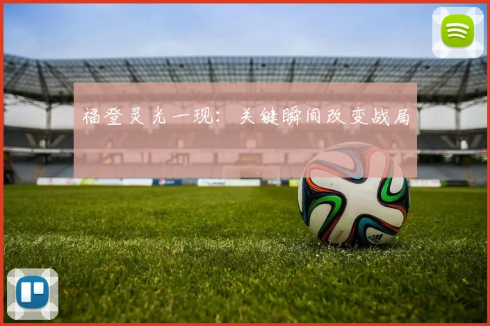 福登灵光一现：关键瞬间改变战局