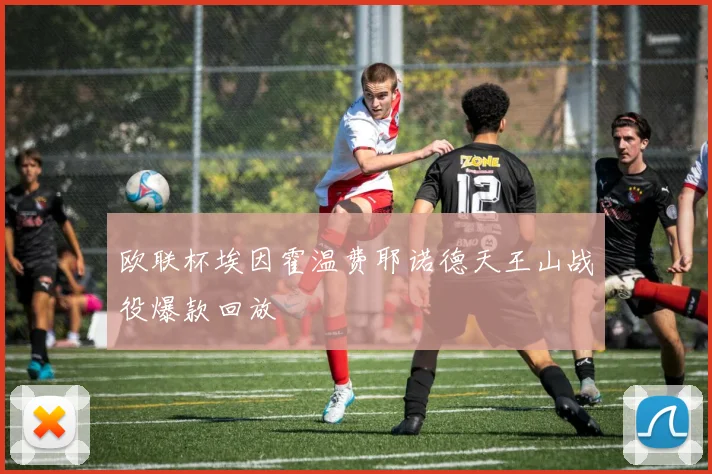 欧联杯埃因霍温费耶诺德天王山战役爆款回放