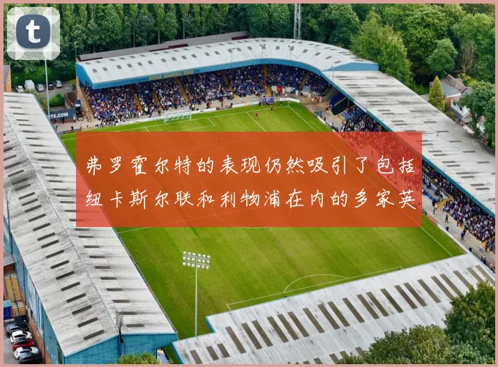 弗罗霍尔特的表现仍然吸引了包括纽卡斯尔联和利物浦在内的多家英超俱乐部的关注