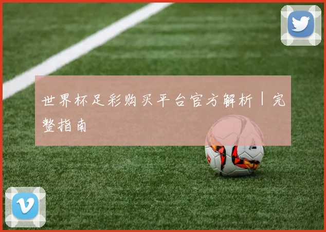 世界杯足彩购买平台官方解析｜完整指南
