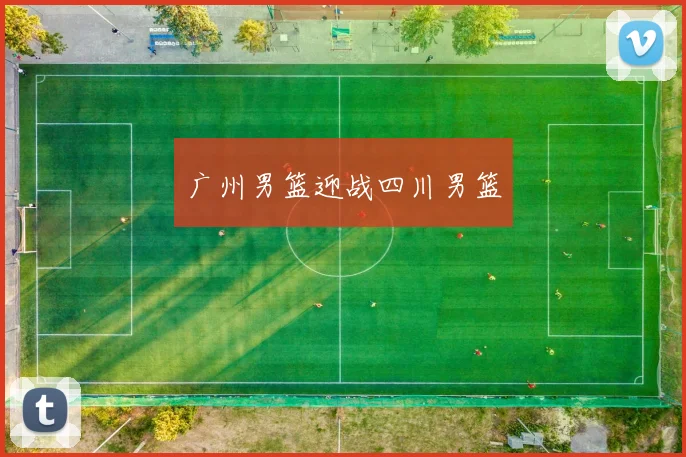 广州男篮迎战四川男篮