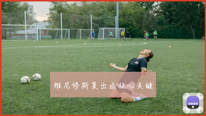 维尼修斯复出成核心关键