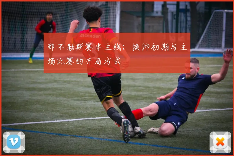那不勒斯赛季主线：换帅初期与主场比赛的开局方式