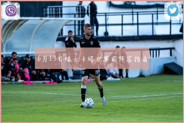 6月13日瑞士卡塔尔赛前阵容指南