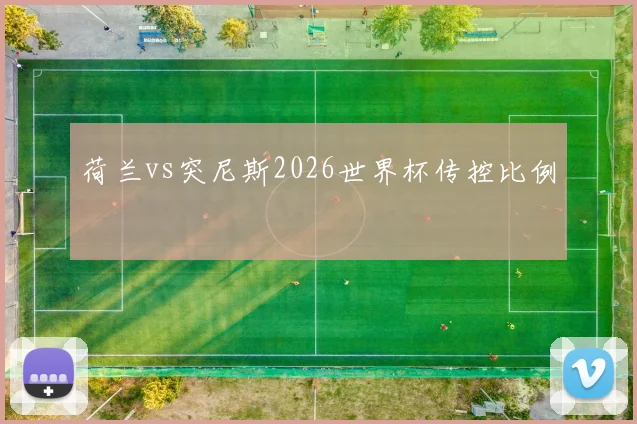 荷兰vs突尼斯2026世界杯传控比例