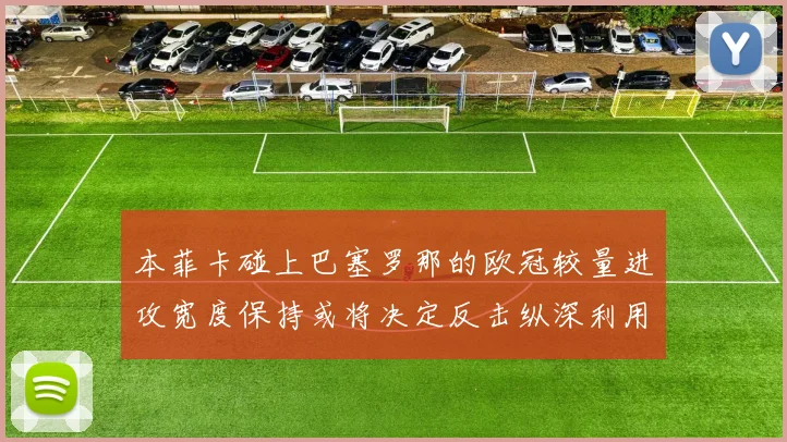 本菲卡碰上巴塞罗那的欧冠较量进攻宽度保持或将决定反击纵深利用