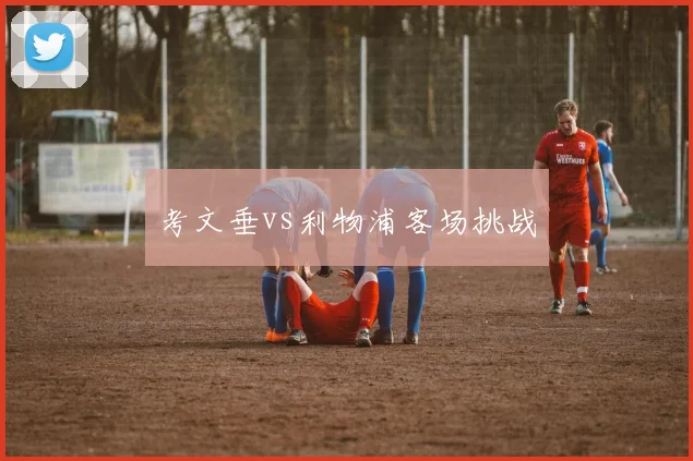 考文垂vs利物浦客场挑战