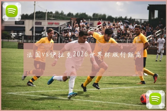 法国vs伊拉克2026世界杯旅行距离