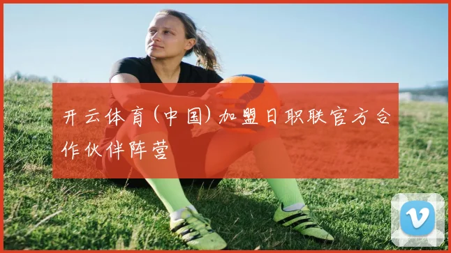 开云体育(中国)加盟日职联官方合作伙伴阵营