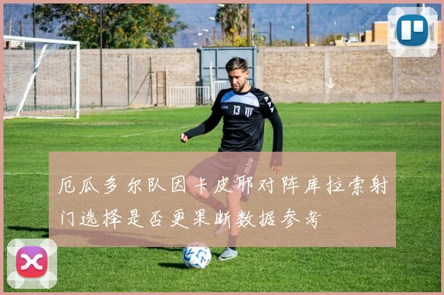厄瓜多尔队因卡皮耶对阵库拉索射门选择是否更果断数据参考