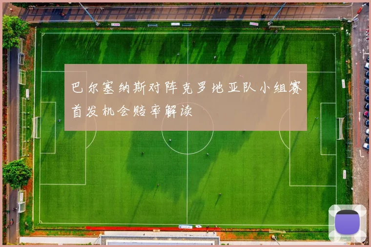 巴尔塞纳斯对阵克罗地亚队小组赛首发机会赔率解读
